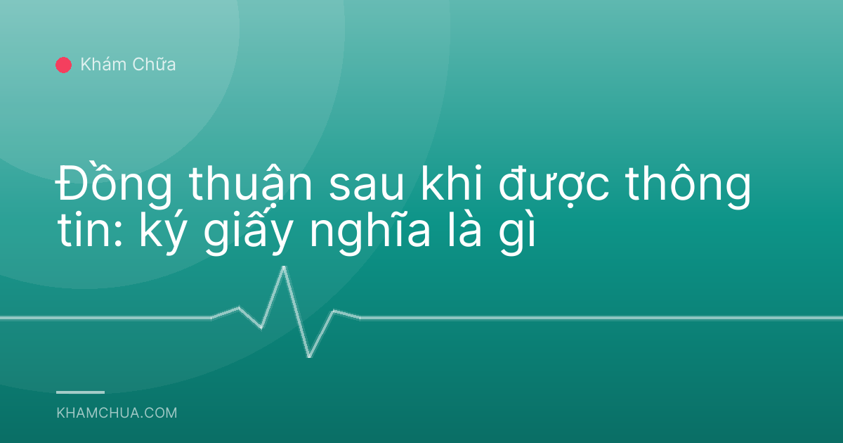 Đồng thuận sau khi được thông tin: ký giấy nghĩa là gì