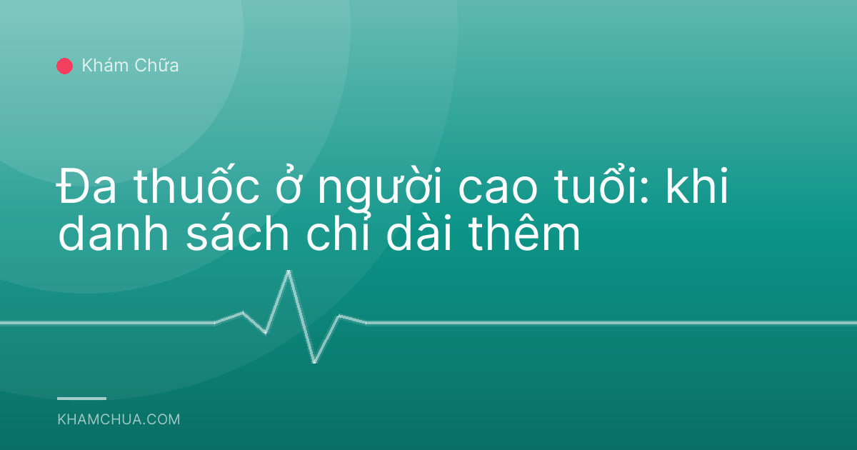 Đa thuốc ở người cao tuổi: khi danh sách chỉ dài thêm