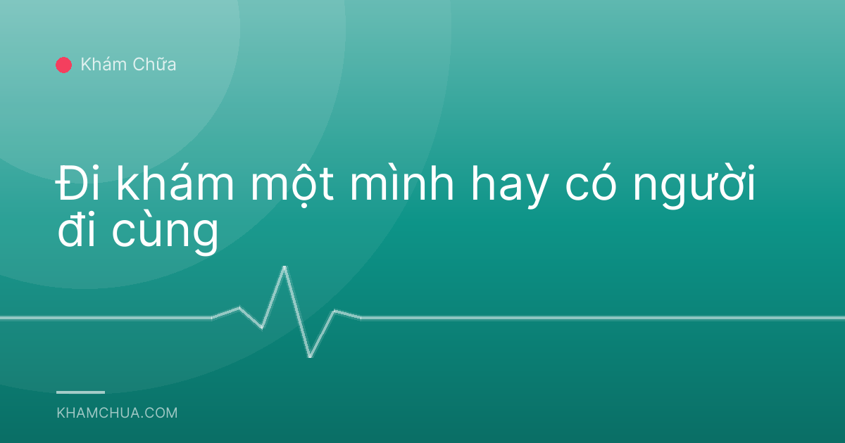 Đi khám một mình hay có người đi cùng