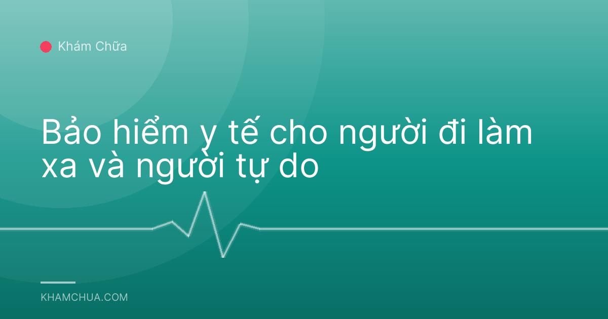Bảo hiểm y tế cho người đi làm xa và người tự do