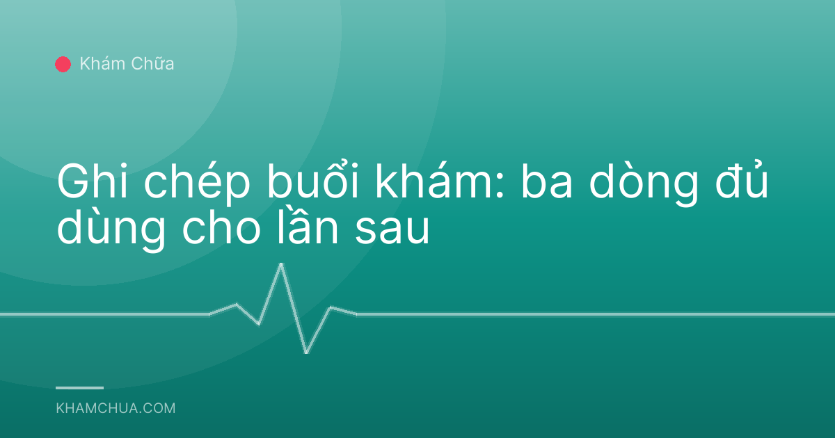 Ghi chép buổi khám: ba dòng đủ dùng cho lần sau
