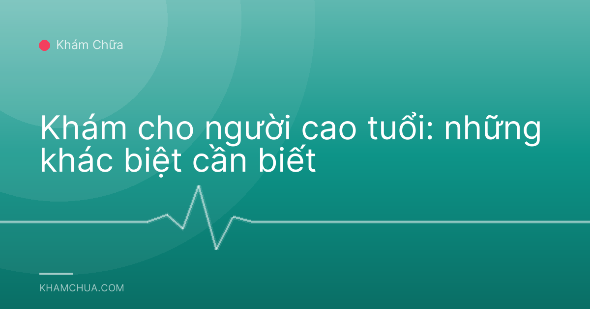 Khám cho người cao tuổi: những khác biệt cần biết