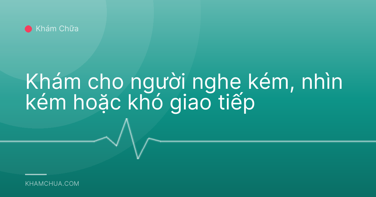 Khám cho người nghe kém, nhìn kém hoặc khó giao tiếp