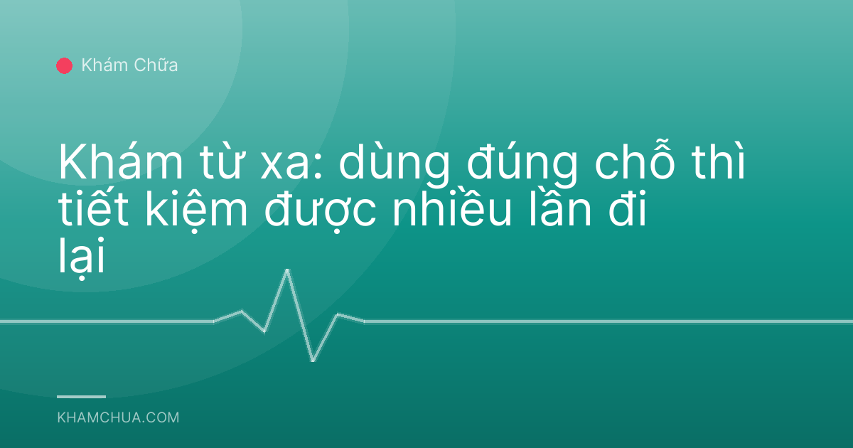 Khám từ xa: dùng đúng chỗ thì tiết kiệm được nhiều lần đi lại