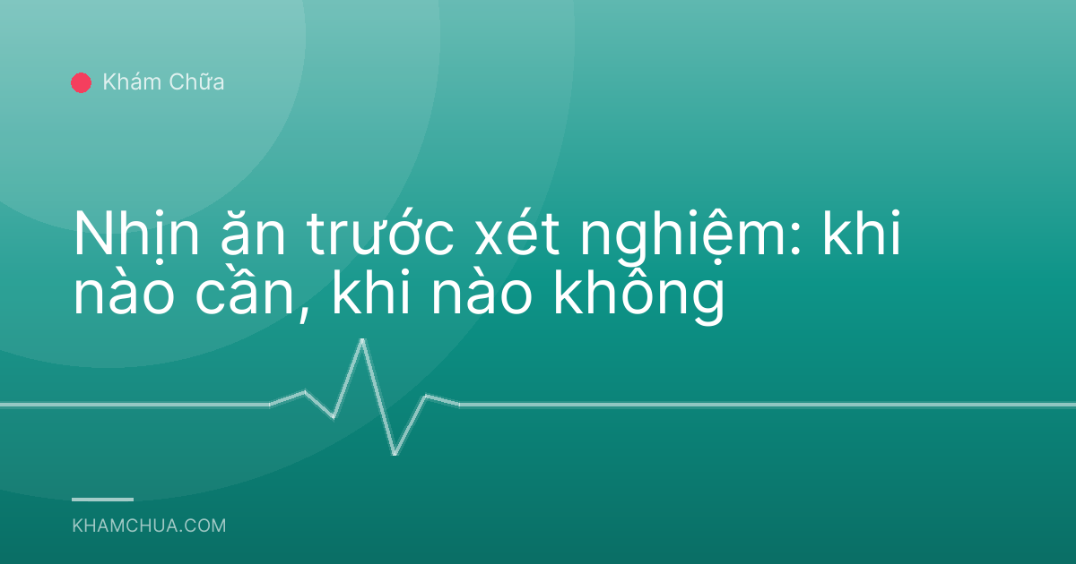 Nhịn ăn trước xét nghiệm: khi nào cần, khi nào không