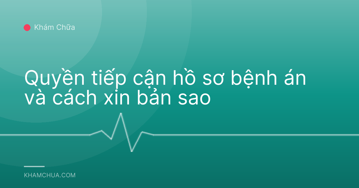Quyền tiếp cận hồ sơ bệnh án và cách xin bản sao