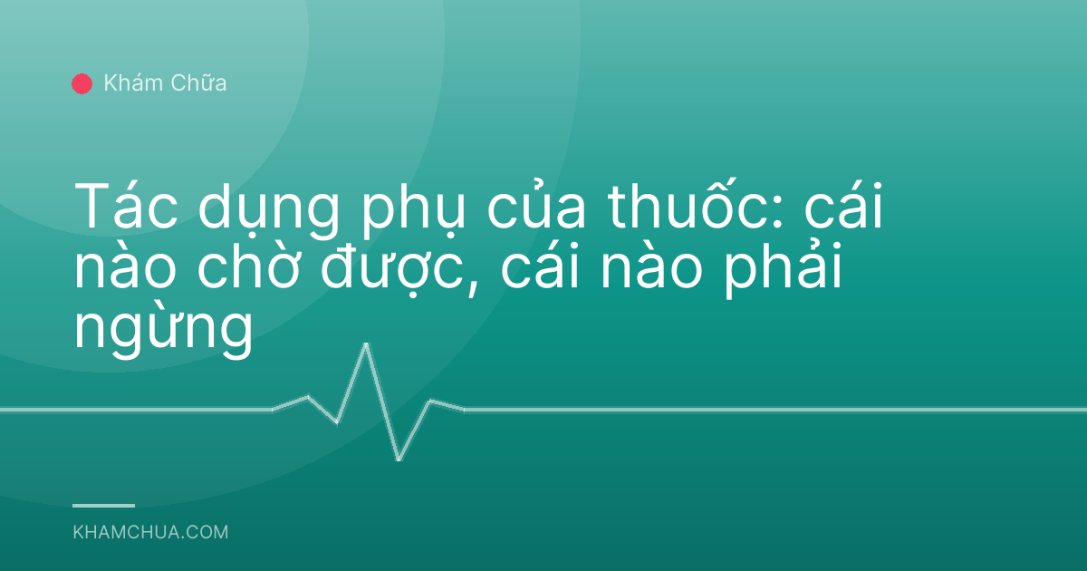 Tác dụng phụ của thuốc: cái nào chờ được, cái nào phải ngừng